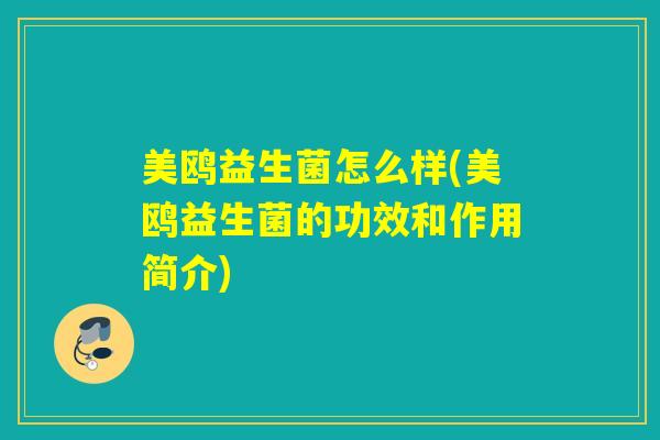 美鸥益生菌怎么样(美鸥益生菌的功效和作用简介)