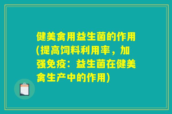 健美禽用益生菌的作用(提高饲料利用率，加强免疫：益生菌在健美禽生产中的作用)