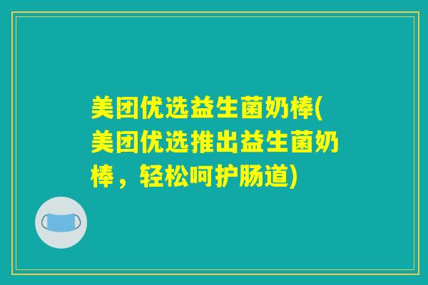 美团优选益生菌奶棒(美团优选推出益生菌奶棒,轻松呵护肠道) 美团优选益生菌奶棒(美团优选推出益生菌奶棒,轻松呵护肠道)