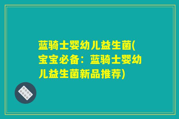 蓝骑士婴幼儿益生菌(宝宝必备：蓝骑士婴幼儿益生菌新品推荐)