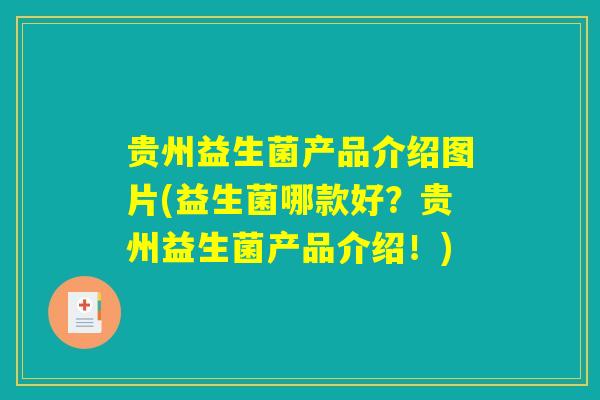 贵州益生菌产品介绍图片(益生菌哪款好？贵州益生菌产品介绍！)