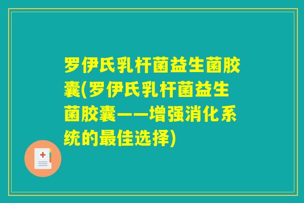 罗伊氏乳杆菌益生菌胶囊(罗伊氏乳杆菌益生菌胶囊——增强消化系统的最佳选择)