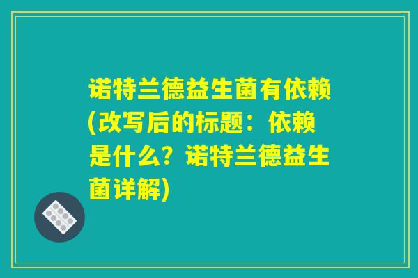 诺特兰德益生菌有依赖(改写后的标题：依赖是什么？诺特兰德益生菌详解)