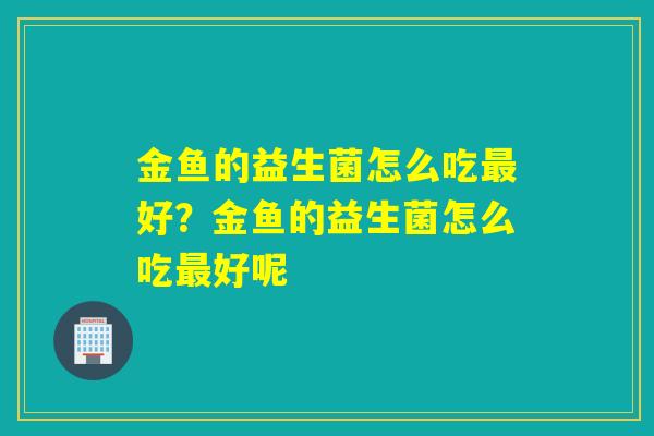 金鱼的益生菌怎么吃最好？金鱼的益生菌怎么吃最好呢