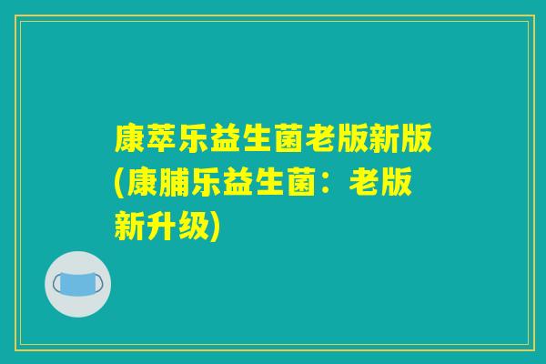 康萃乐益生菌老版新版(康脯乐益生菌：老版新升级)
