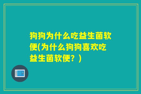 狗狗为什么吃益生菌软便(为什么狗狗喜欢吃益生菌软便？)