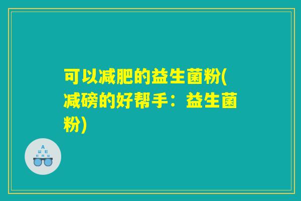 可以减肥的益生菌粉(减磅的好帮手：益生菌粉)