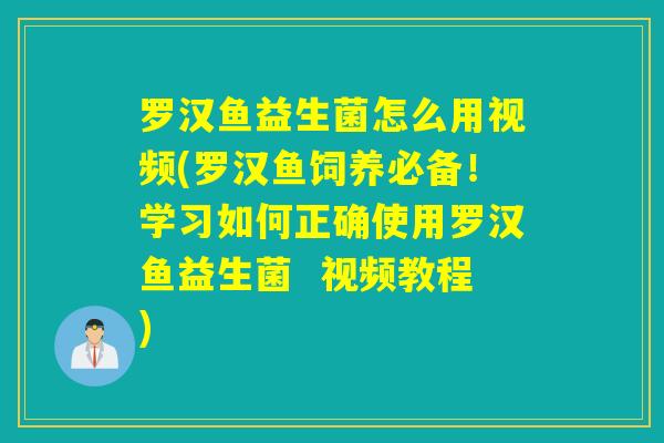 罗汉鱼益生菌怎么用视频(罗汉鱼饲养必备！学习如何正确使用罗汉鱼益生菌  视频教程)