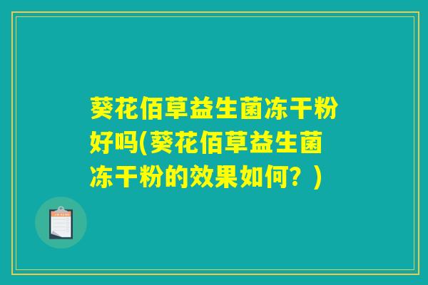 葵花佰草益生菌冻干粉好吗(葵花佰草益生菌冻干粉的效果如何？)