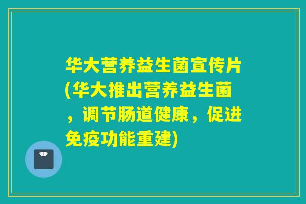 华大营养益生菌宣传片(华大推出营养益生菌,调节肠道健康,促进功能重建) 华大营养益生菌宣传片(华大推出营养益生菌,调节肠道健康,促进功能重建)