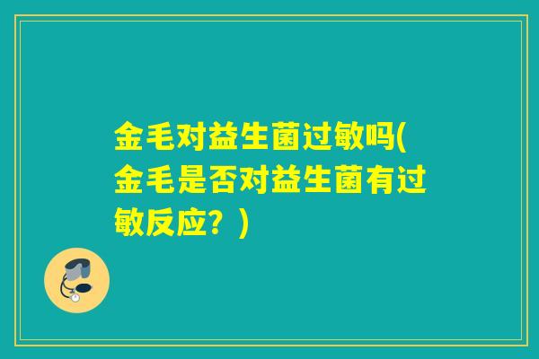 金毛对益生菌过敏吗(金毛是否对益生菌有过敏反应？)