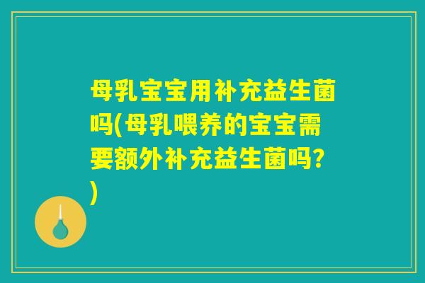 母乳宝宝用补充益生菌吗(母乳喂养的宝宝需要额外补充益生菌吗？)