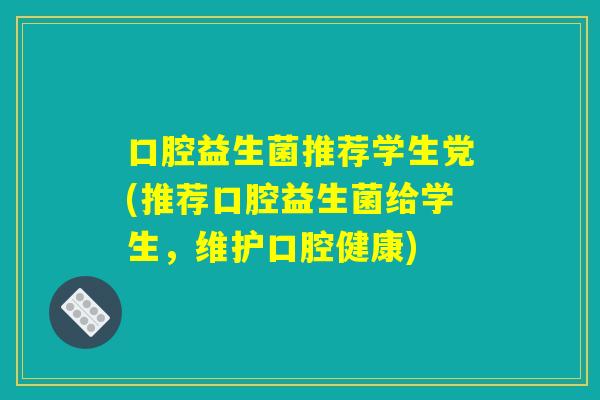 口腔益生菌推荐学生党(推荐口腔益生菌给学生，维护口腔健康)