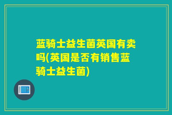 蓝骑士益生菌英国有卖吗(英国是否有销售蓝骑士益生菌)
