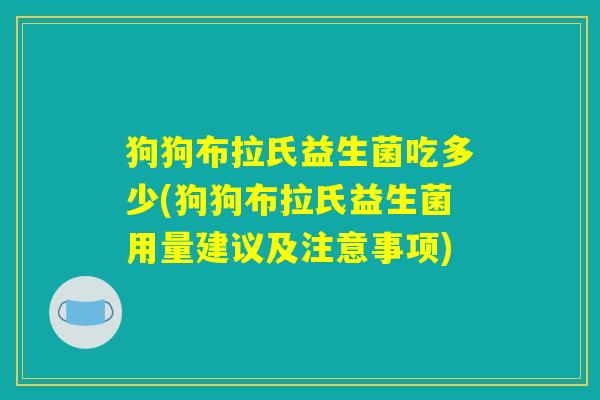 狗狗布拉氏益生菌吃多少(狗狗布拉氏益生菌用量建议及注意事项)