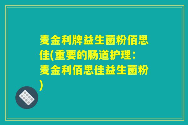 麦金利牌益生菌粉佰思佳(重要的肠道护理:麦金利佰思佳益生菌粉) 麦金利牌益生菌粉佰思佳(重要的肠道护理:麦金利佰思佳益生菌粉)