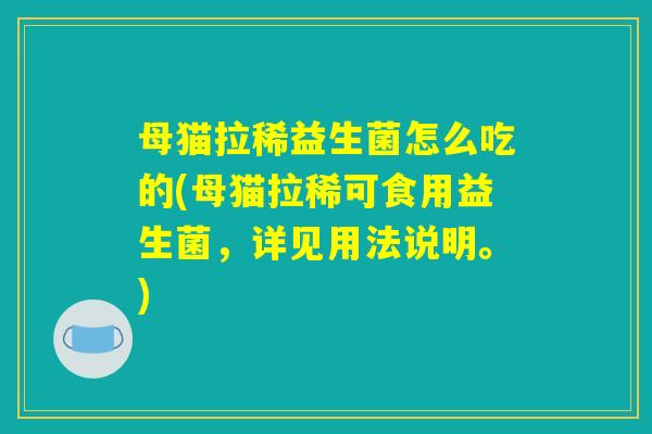 母猫拉稀益生菌怎么吃的(母猫拉稀可食用益生菌，详见用法说明。)