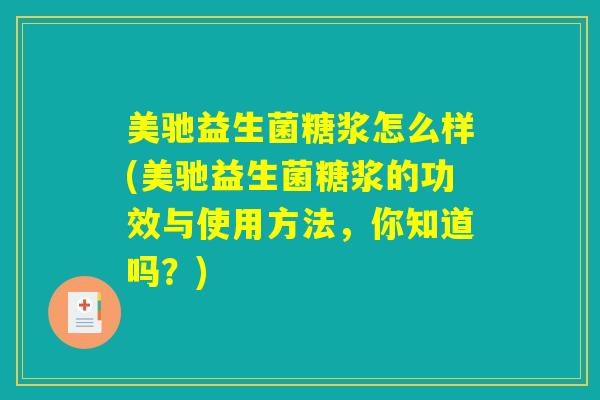 美驰益生菌糖浆怎么样(美驰益生菌糖浆的功效与使用方法，你知道吗？)