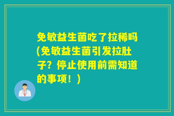 免敏益生菌吃了拉稀吗(免敏益生菌引发拉肚子？停止使用前需知道的事项！)