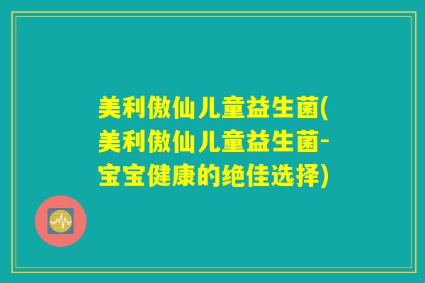美利傲仙儿童益生菌(美利傲仙儿童益生菌-宝宝健康的绝佳选择)