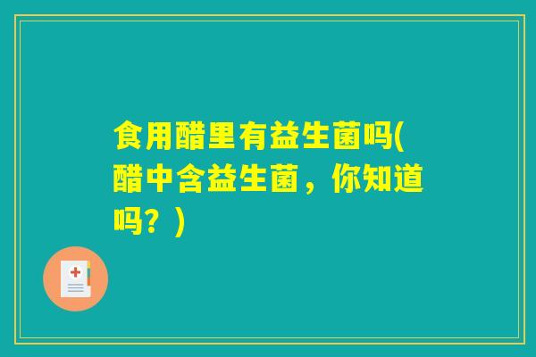 食用醋里有益生菌吗(醋中含益生菌，你知道吗？)