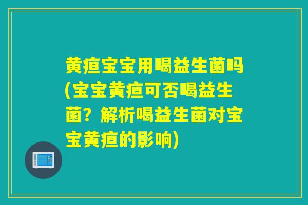 黄疸宝宝用喝益生菌吗(宝宝黄疸可否喝益生菌？解析喝益生菌对宝宝黄疸的影响)