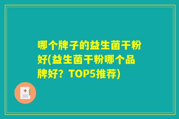 哪个牌子的益生菌干粉好(益生菌干粉哪个品牌好？TOP5推荐)