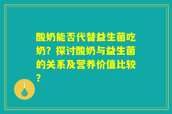 酸奶能否代替益生菌吃奶?探讨酸奶与益生菌的关系及营养价值比较? 酸奶能否代替益生菌吃奶?探讨酸奶与益生菌的关系及营养价值比较?