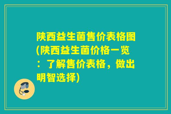陕西益生菌售价表格图(陕西益生菌价格一览：了解售价表格，做出明智选择)
