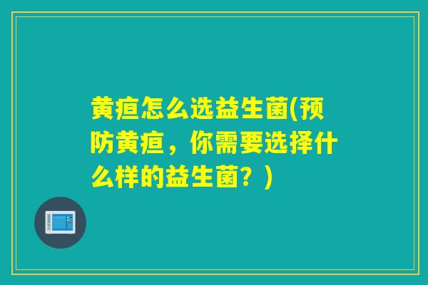 黄疸怎么选益生菌(预防黄疸，你需要选择什么样的益生菌？)