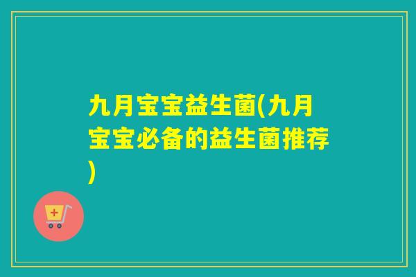 九月宝宝益生菌(九月宝宝必备的益生菌推荐)