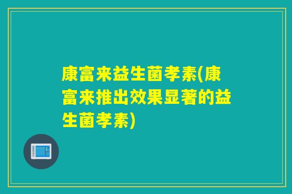 康富来益生菌孝素(康富来推出效果显著的益生菌孝素)