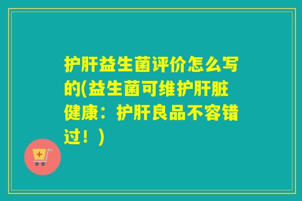 益生菌评价怎么写的(益生菌可维护健康:良品不容错过!) 益生菌评价怎么写的(益生菌可维护健康:良品不容错过!)
