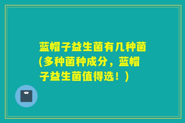 详细阅读:蓝帽子益生菌有几种菌(多种菌种成分,蓝帽子益生菌值得选!) 蓝帽子益生菌有几种菌(多种菌种成分,蓝帽子益生菌值得选!)