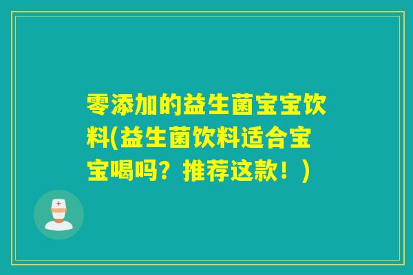 零添加的益生菌宝宝饮料(益生菌饮料适合宝宝喝吗?推荐这款!) 零添加的益生菌宝宝饮料(益生菌饮料适合宝宝喝吗?推荐这款!)