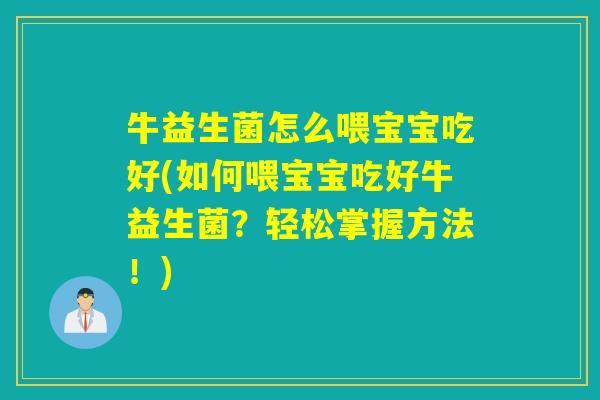 牛益生菌怎么喂宝宝吃好(如何喂宝宝吃好牛益生菌？轻松掌握方法！)