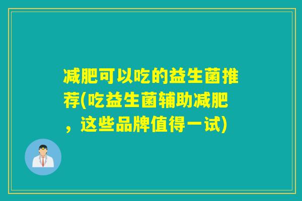 减肥可以吃的益生菌推荐(吃益生菌辅助减肥，这些品牌值得一试)