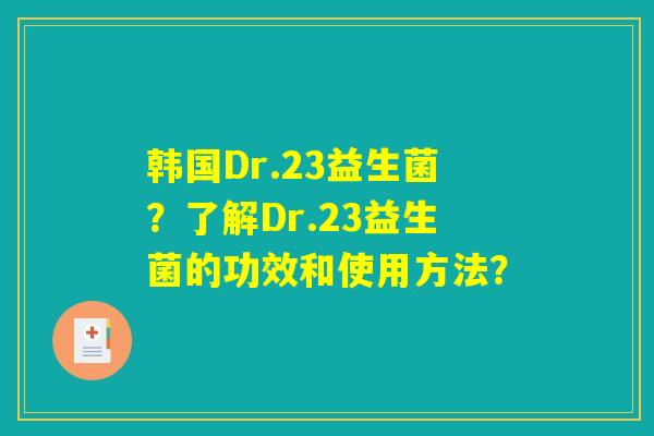 韩国Dr.23益生菌？了解Dr.23益生菌的功效和使用方法？