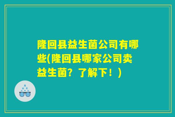隆回县益生菌公司有哪些(隆回县哪家公司卖益生菌？了解下！)