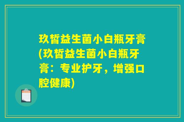 玖皙益生菌小白瓶牙膏(玖皙益生菌小白瓶牙膏：专业护牙，增强口腔健康)