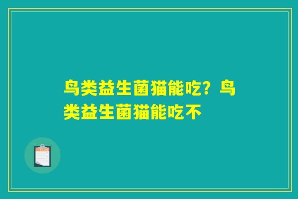 鸟类益生菌猫能吃？鸟类益生菌猫能吃不