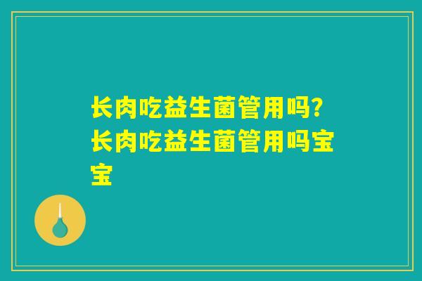 长肉吃益生菌管用吗？长肉吃益生菌管用吗宝宝