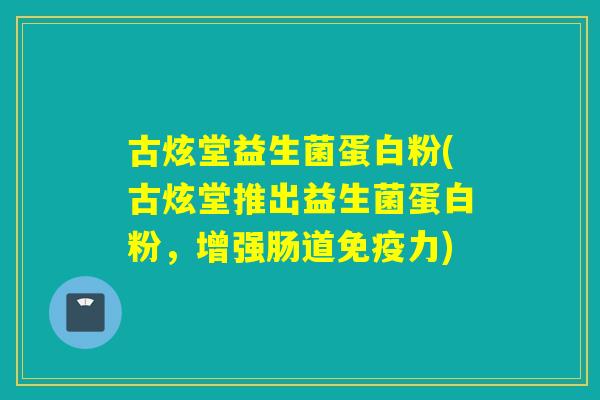 古炫堂益生菌蛋白粉(古炫堂推出益生菌蛋白粉，增强肠道免疫力)