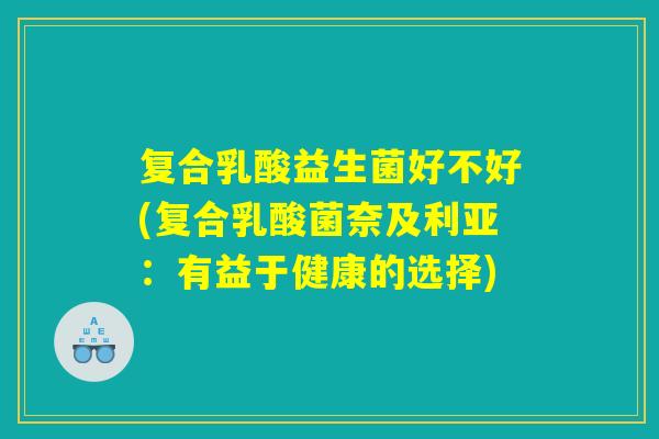 详细阅读:复合乳酸益生菌好不好(复合乳酸菌奈及利亚:有益于健康的选择) 复合乳酸益生菌好不好(复合乳酸菌奈及利亚:有益于健康的选择)