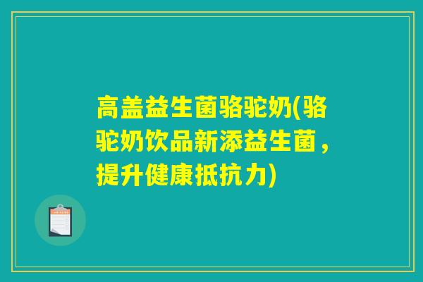 高盖益生菌骆驼奶(骆驼奶饮品新添益生菌,提升健康) 高盖益生菌骆驼奶(骆驼奶饮品新添益生菌,提升健康)