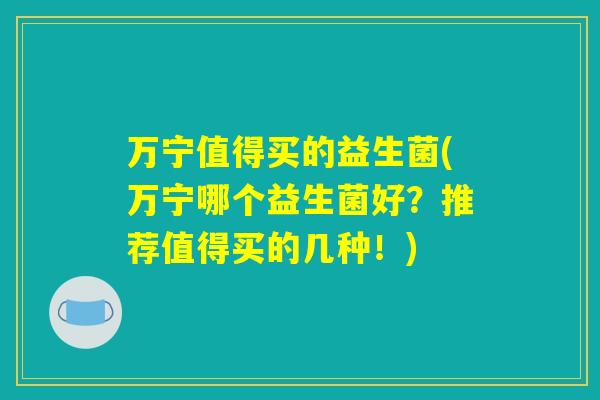 万宁值得买的益生菌(万宁哪个益生菌好？推荐值得买的几种！)