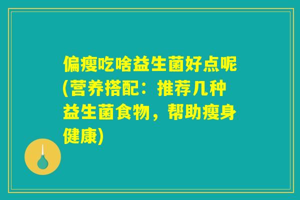 偏瘦吃啥益生菌好点呢(营养搭配：推荐几种益生菌食物，帮助瘦身健康)