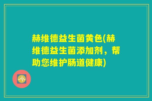 赫维德益生菌黄色(赫维德益生菌添加剂，帮助您维护肠道健康)