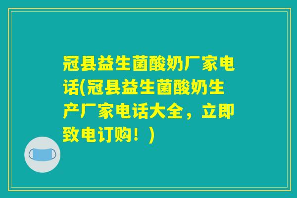 冠县益生菌酸奶厂家电话(冠县益生菌酸奶生产厂家电话大全，立即致电订购！)