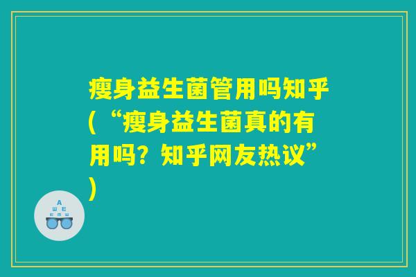 瘦身益生菌管用吗知乎(“瘦身益生菌真的有用吗？知乎网友热议”)